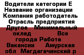 Водители категории Е › Название организации ­ Компания-работодатель › Отрасль предприятия ­ Другое › Минимальный оклад ­ 50 000 - Все города Работа » Вакансии   . Амурская обл.,Магдагачинский р-н